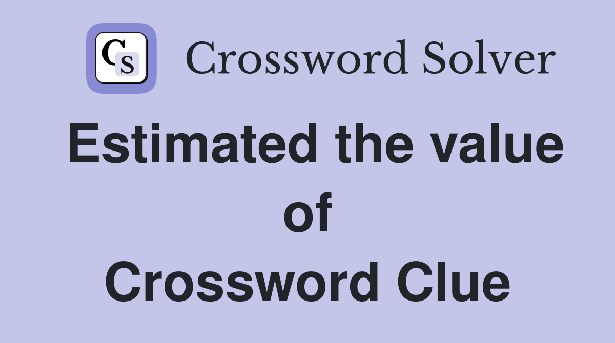 Estimated the value of Crossword Clue