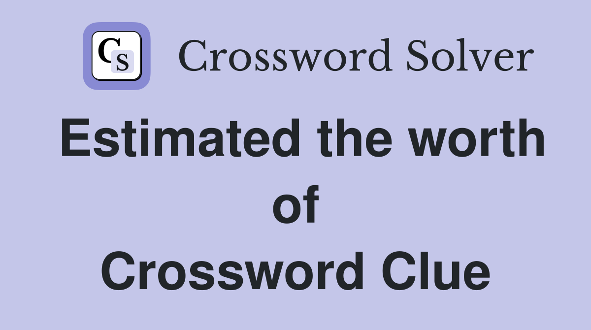 Estimated the worth of Crossword Clue