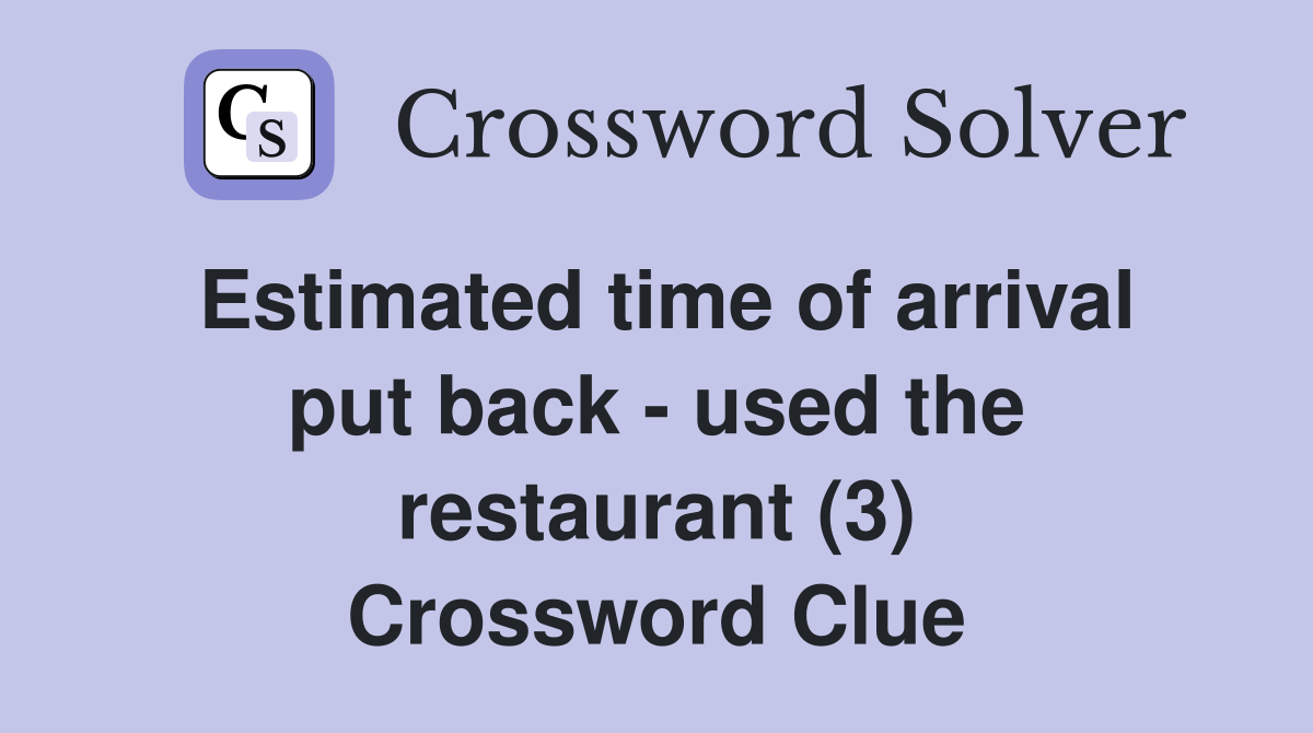 Estimated time of arrival put back - used the restaurant (3) Crossword Clue