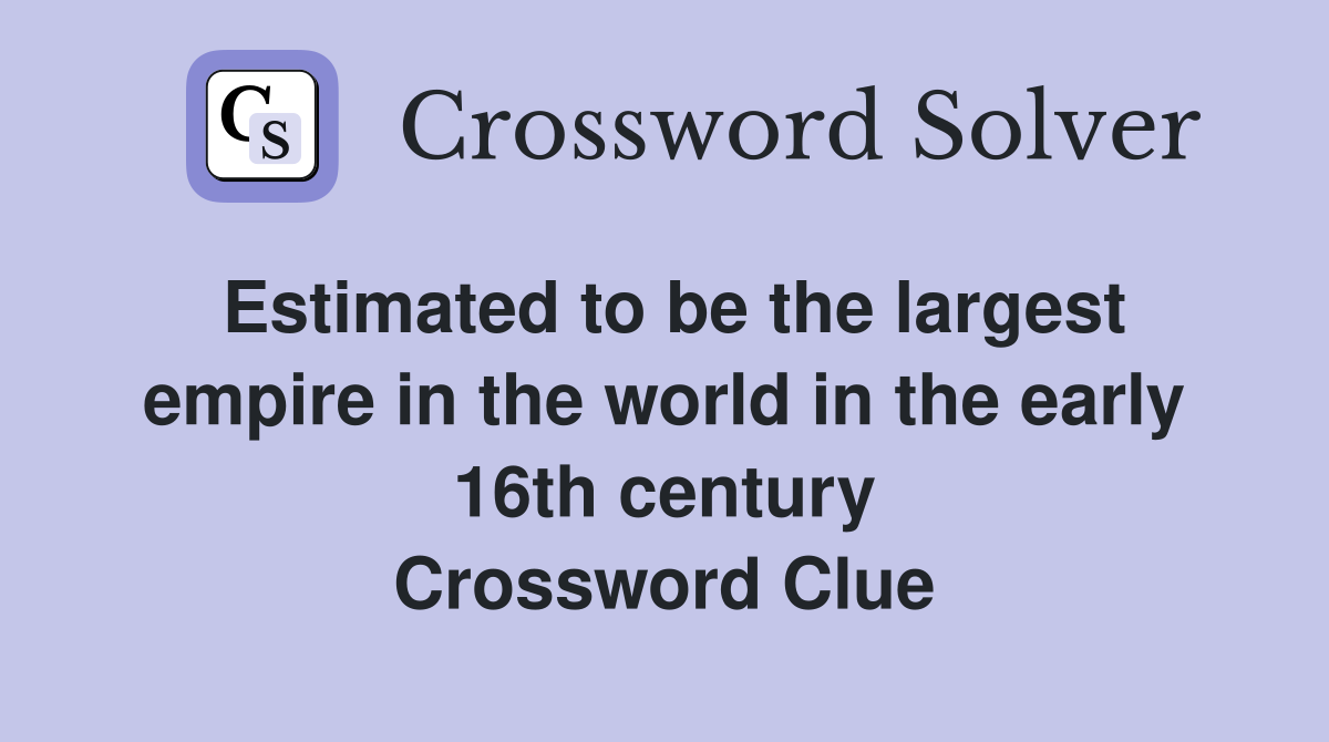 Estimated to be the largest empire in the world in the early 16th century Crossword Clue