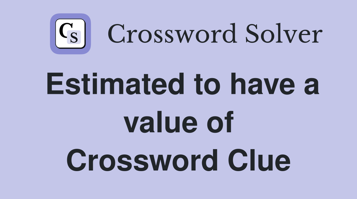 Estimated to have a value of Crossword Clue