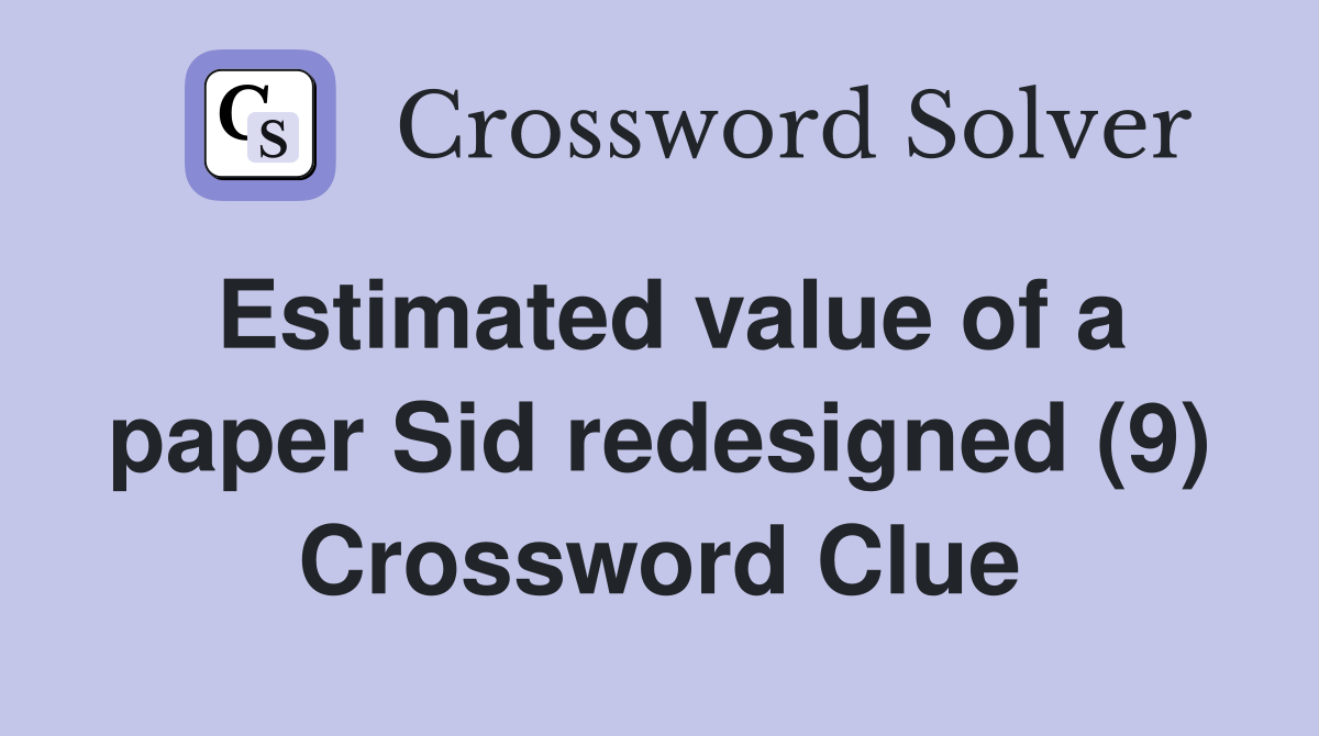 Estimated value of a paper Sid redesigned (9) Crossword Clue