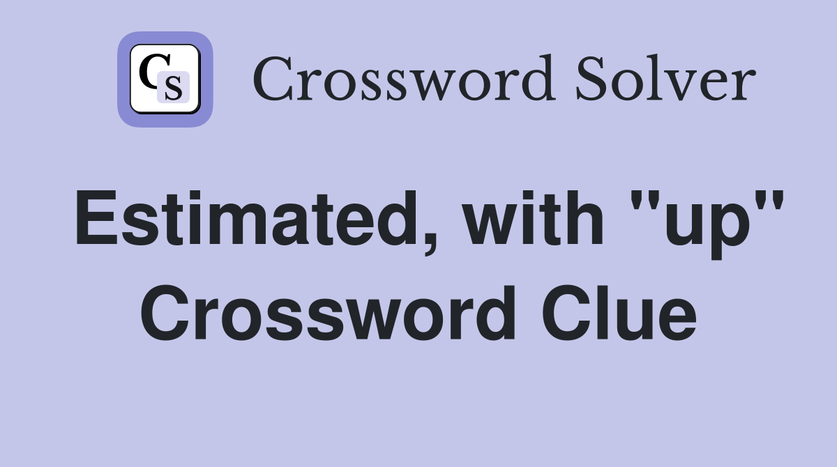 Estimated, with "up" Crossword Clue