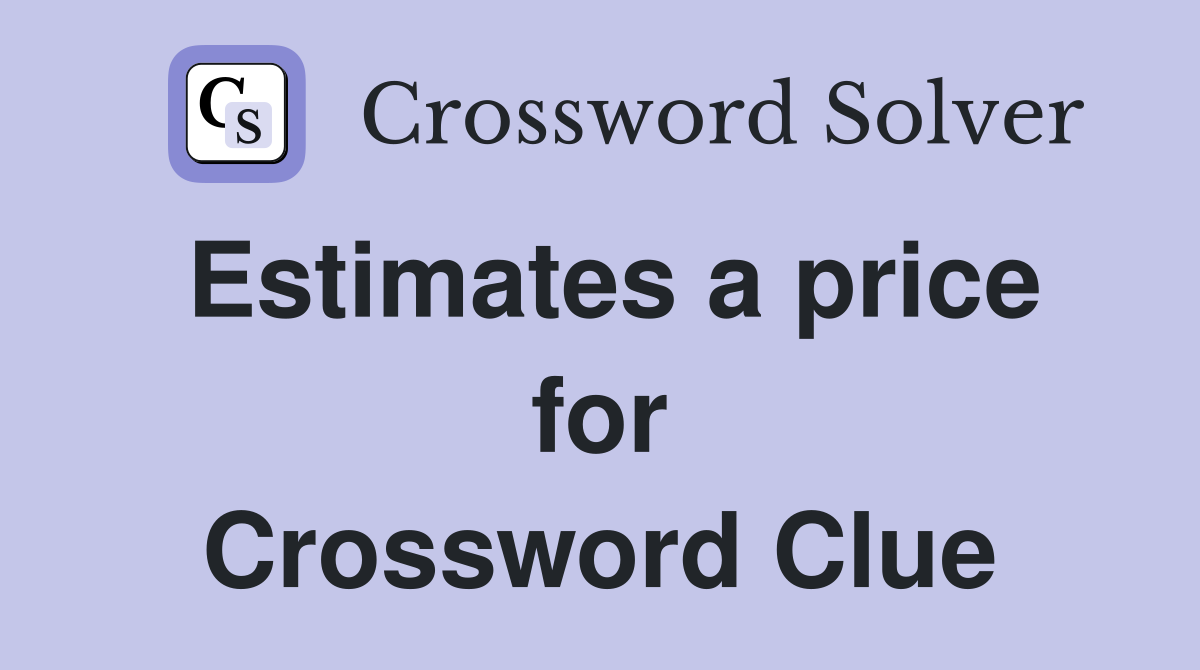 Estimates a price for Crossword Clue