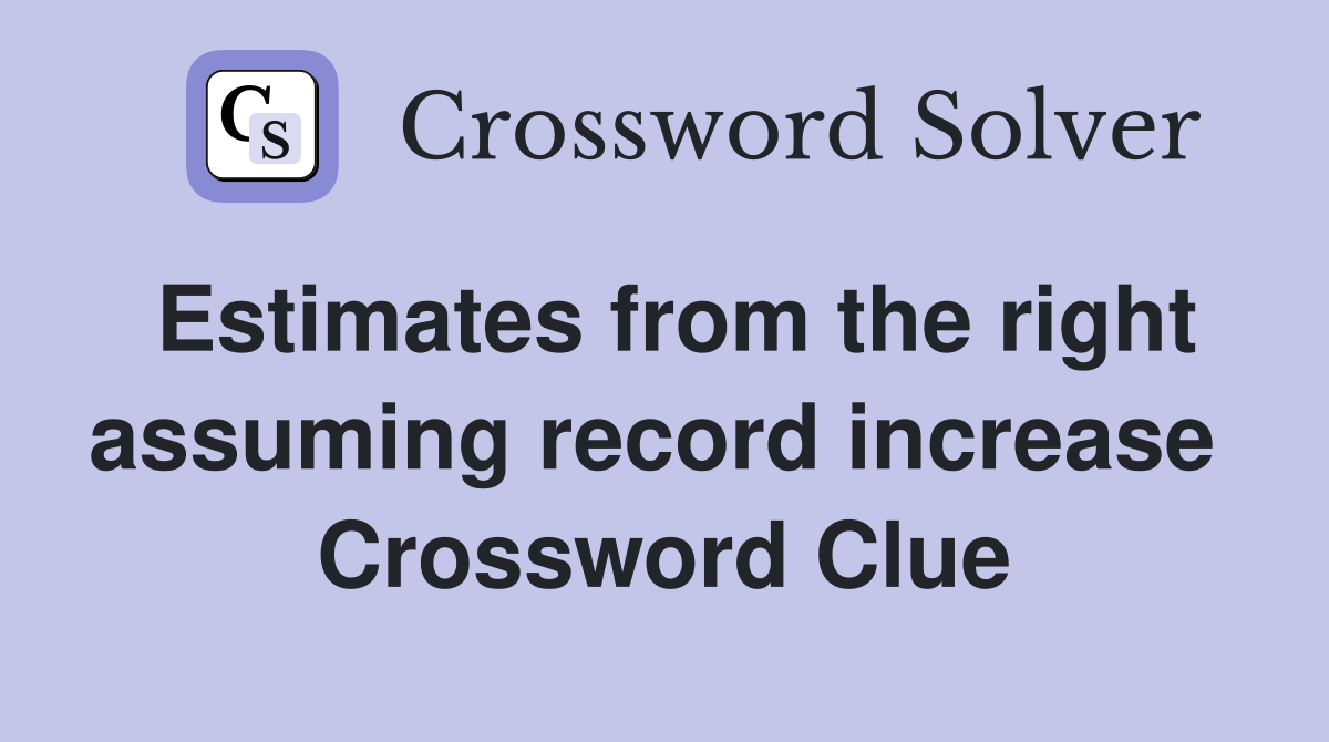 Estimates from the right assuming record increase  Crossword Clue