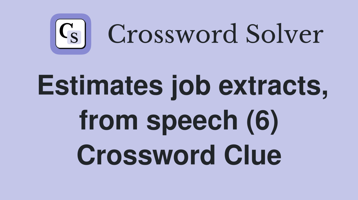 Estimates job extracts, from speech (6) Crossword Clue