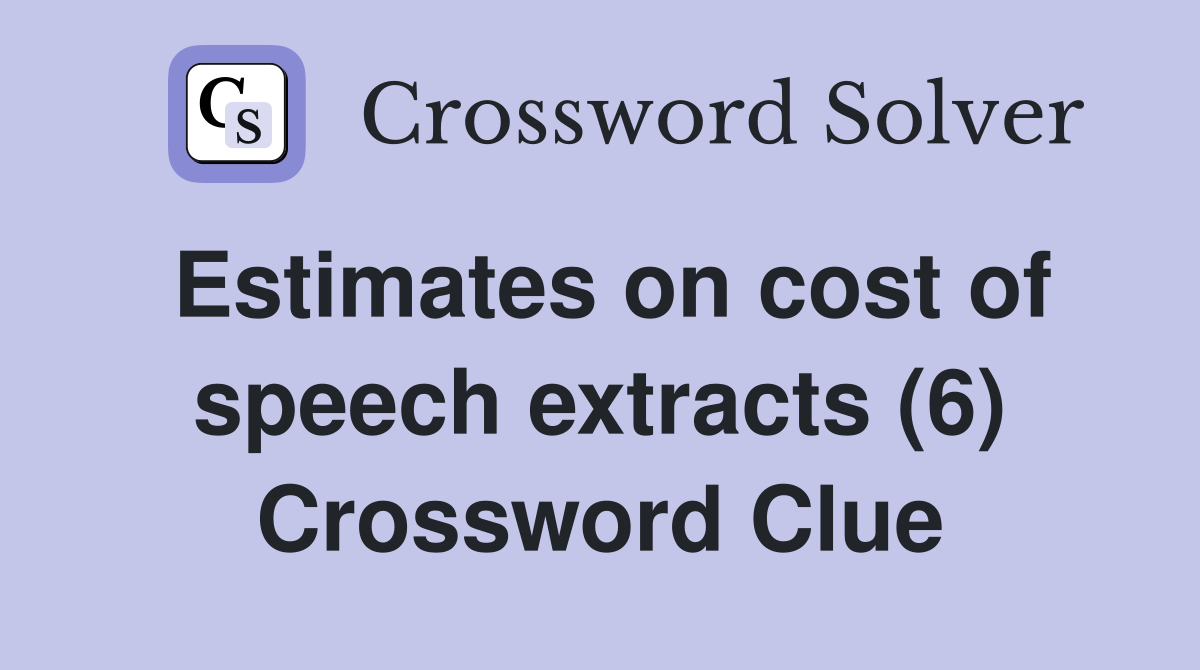 Estimates on cost of speech extracts (6) Crossword Clue