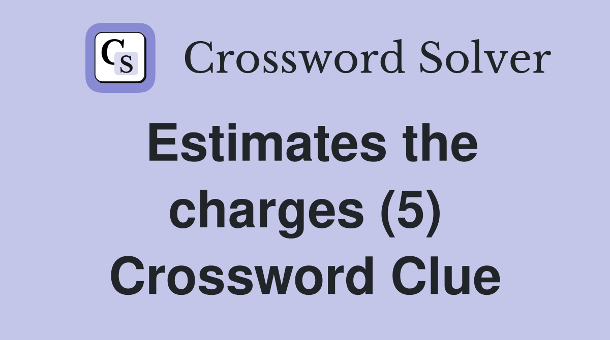 Estimates the charges (5) Crossword Clue