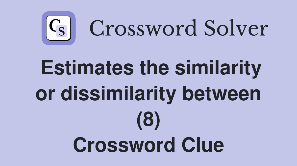 Estimates the similarity or dissimilarity between (8) Crossword Clue