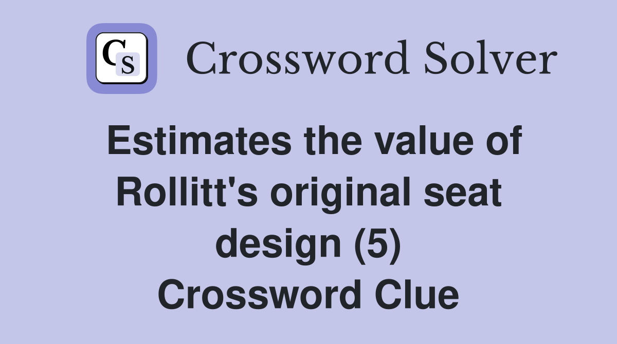 Estimates the value of Rollitt's original seat design (5) Crossword Clue