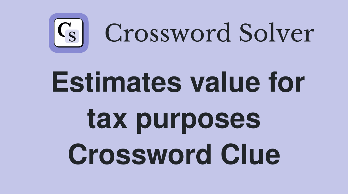 Estimates value for tax purposes Crossword Clue