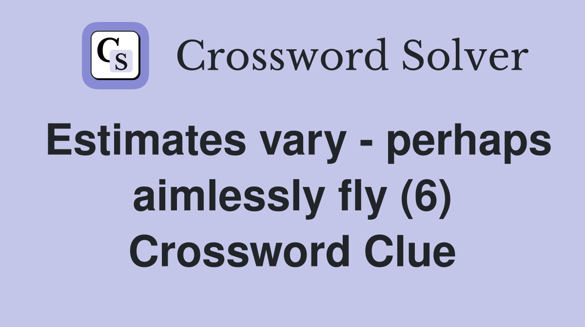 Estimates vary - perhaps aimlessly fly (6) Crossword Clue