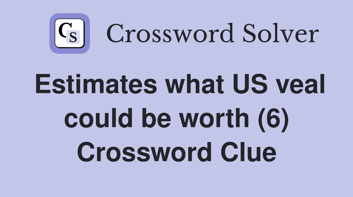 Estimates what US veal could be worth (6) Crossword Clue