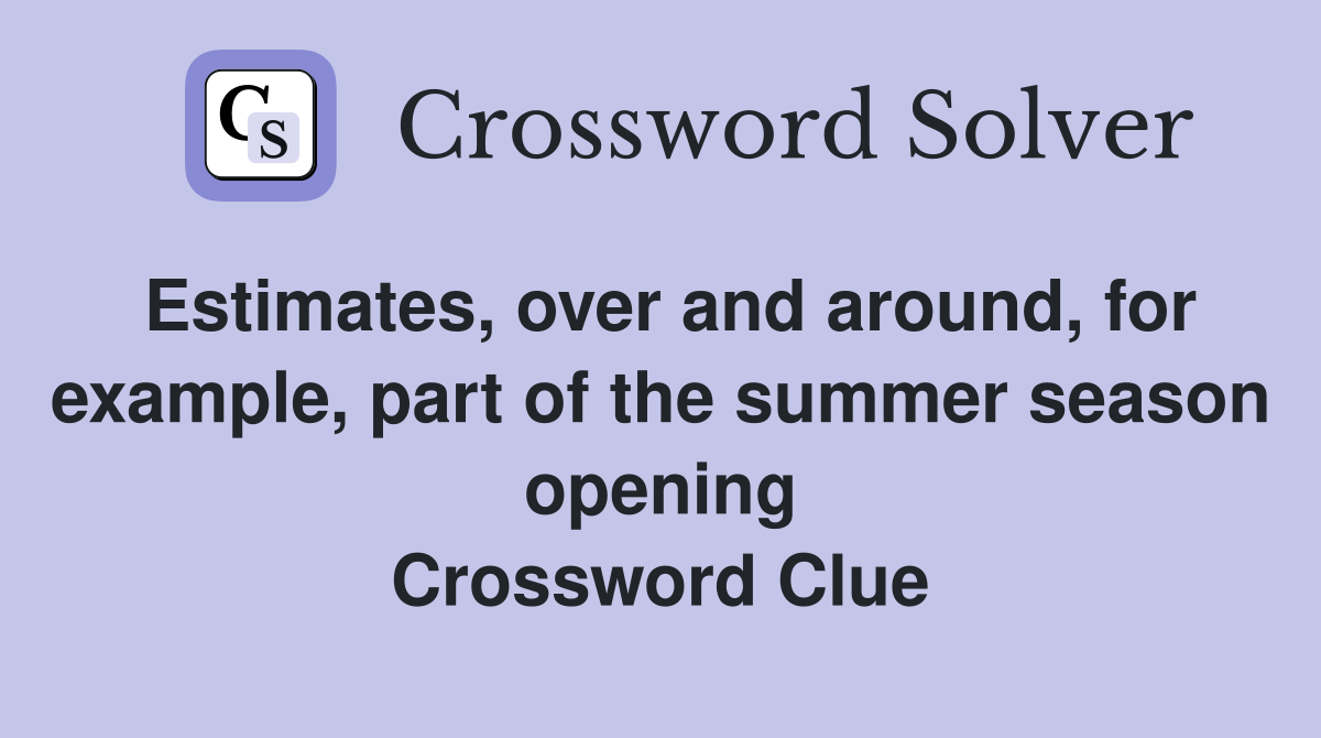 Estimates, over and around, for example, part of the summer season opening Crossword Clue