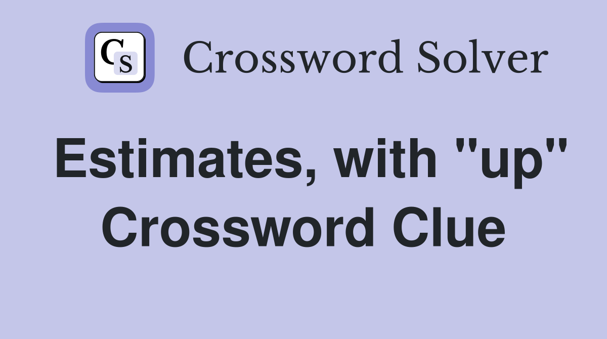 Estimates, with "up" Crossword Clue
