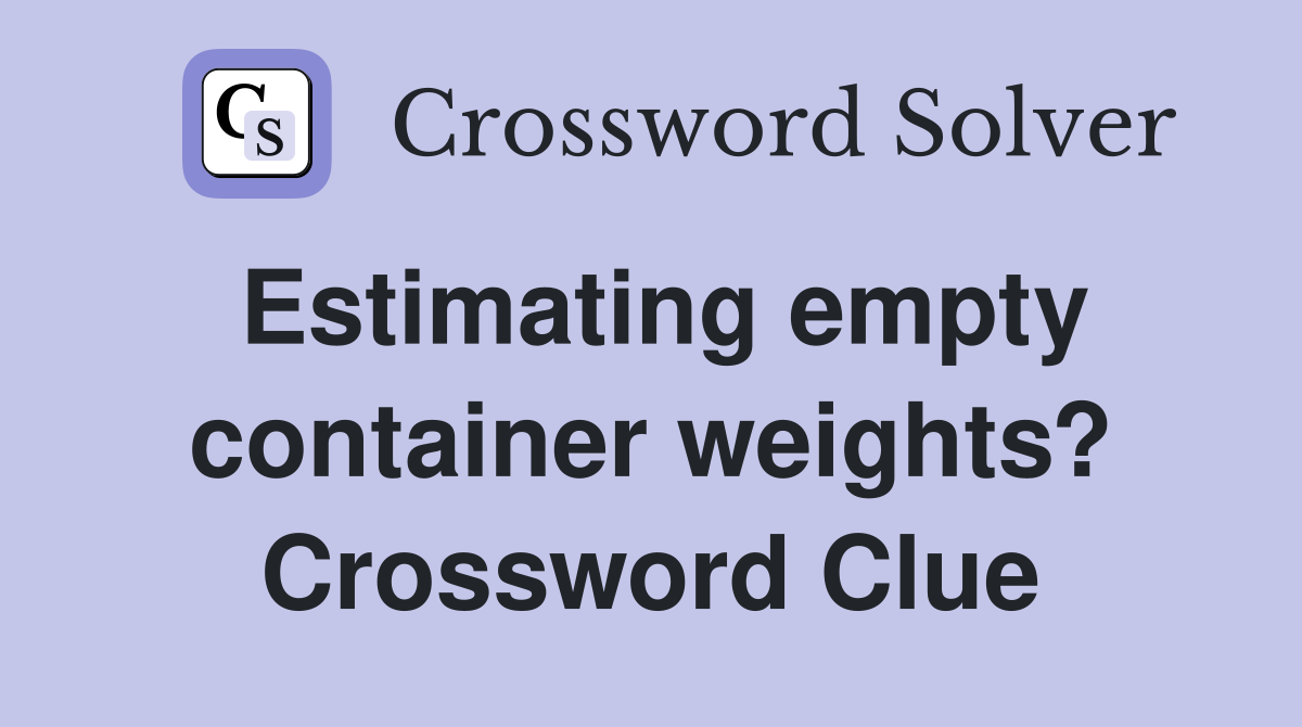 Estimating empty container weights? Crossword Clue