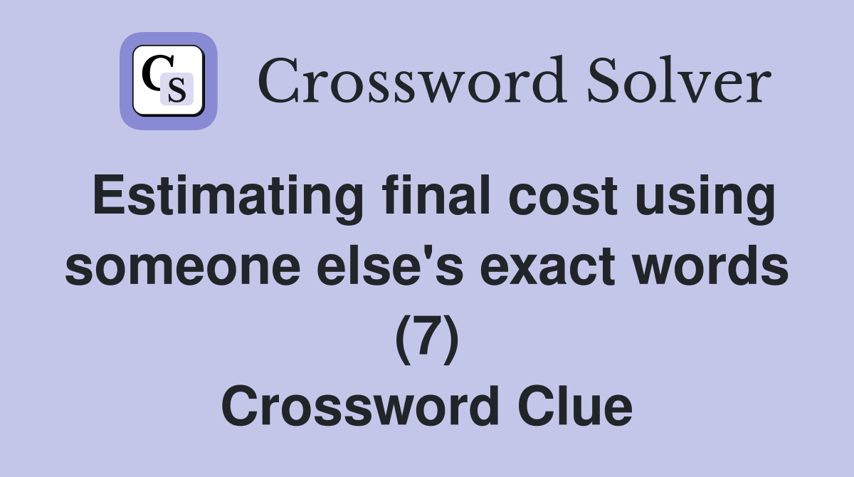 Estimating final cost using someone else's exact words (7) Crossword Clue