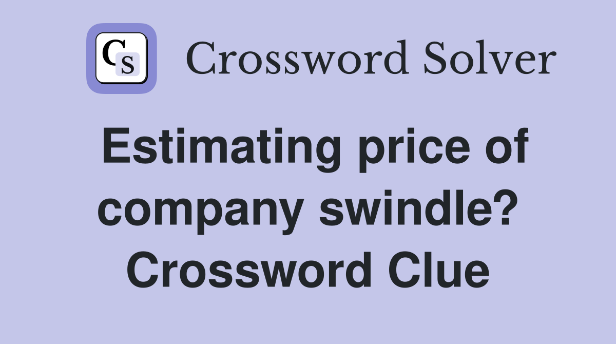 Estimating price of company swindle? Crossword Clue