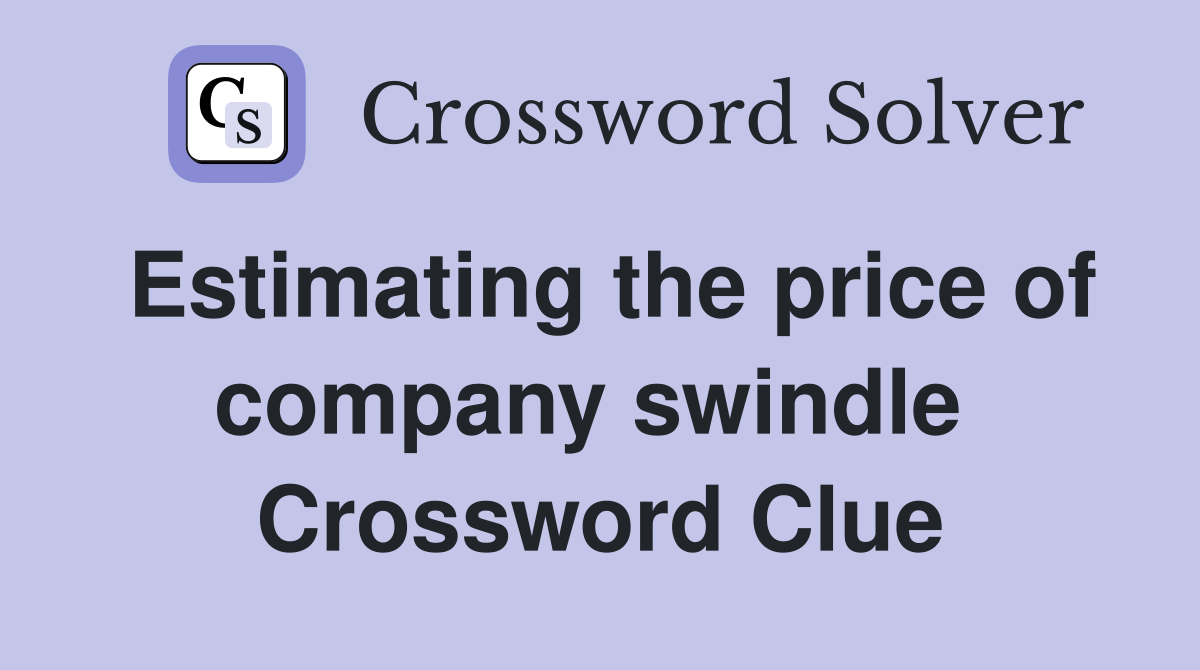 Estimating the price of company swindle  Crossword Clue