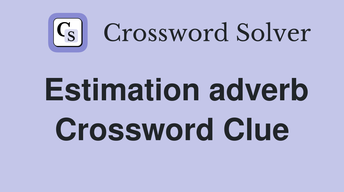 Estimation adverb Crossword Clue