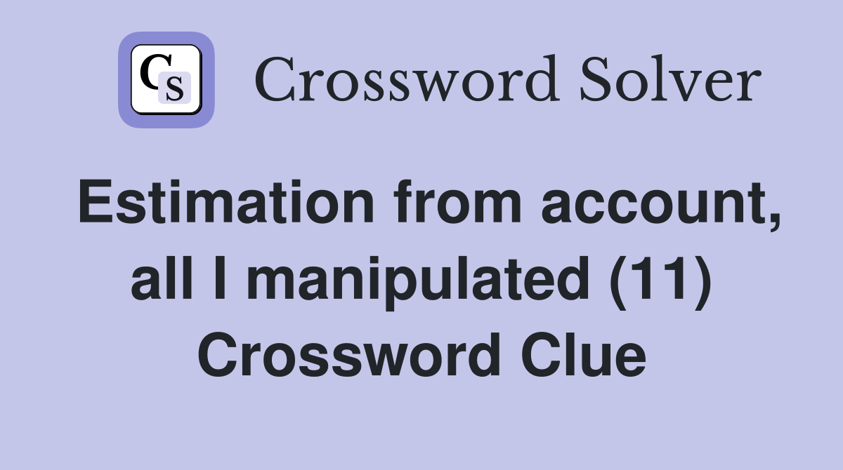 Estimation from account, all I manipulated (11) Crossword Clue