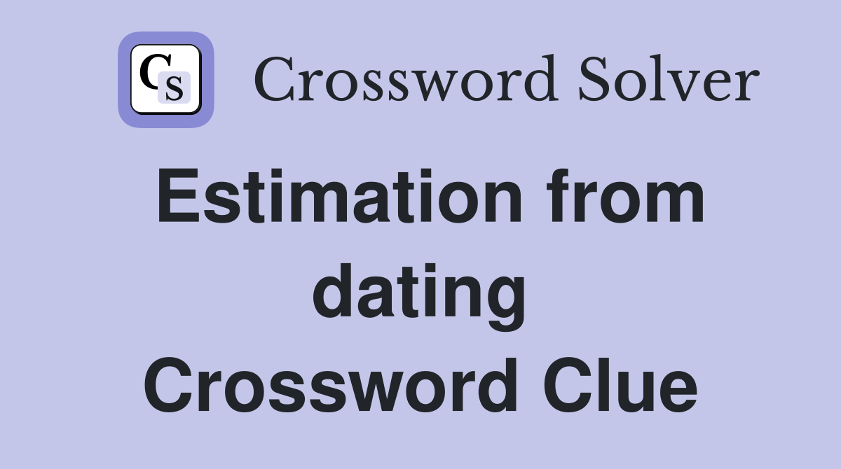 Estimation from dating Crossword Clue