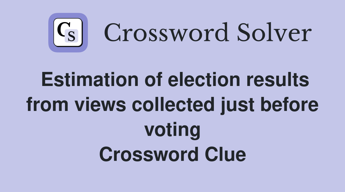 Estimation of election results from views collected just before voting Crossword Clue