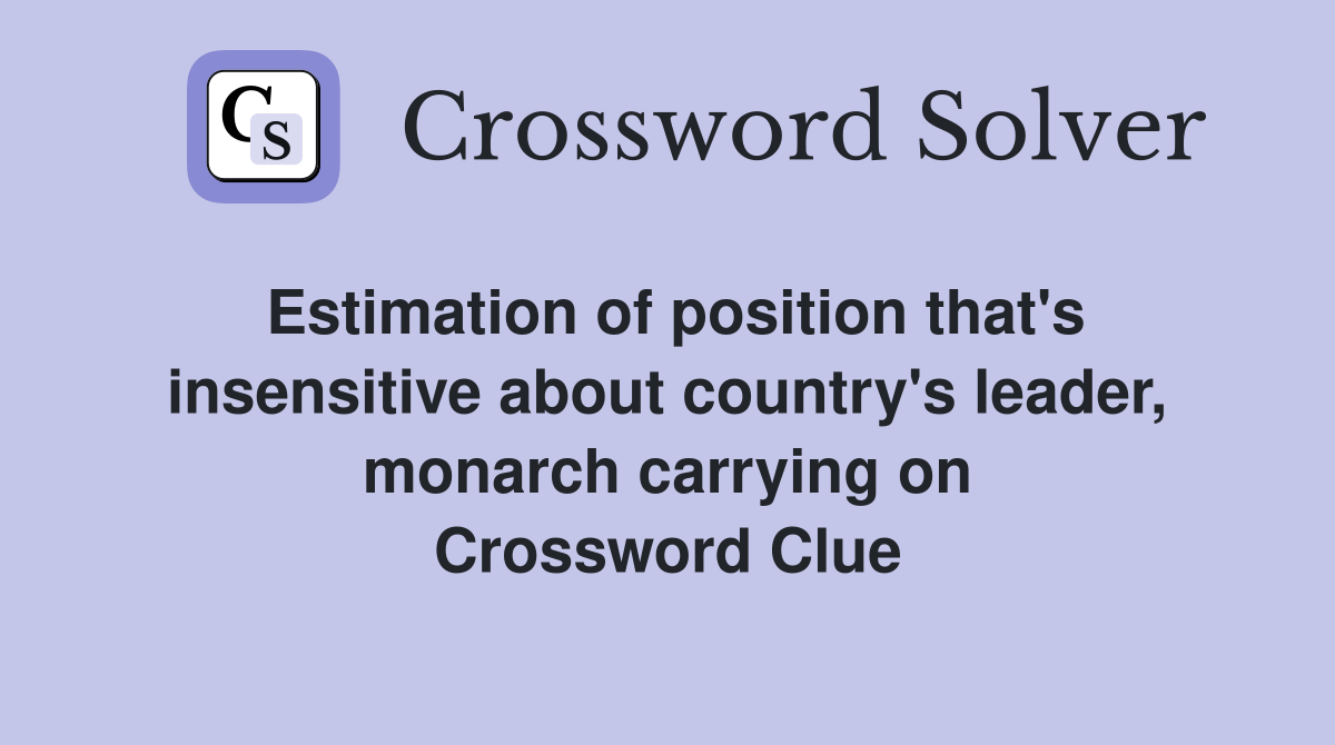 Estimation of position that's insensitive about country's leader, monarch carrying on Crossword Clue