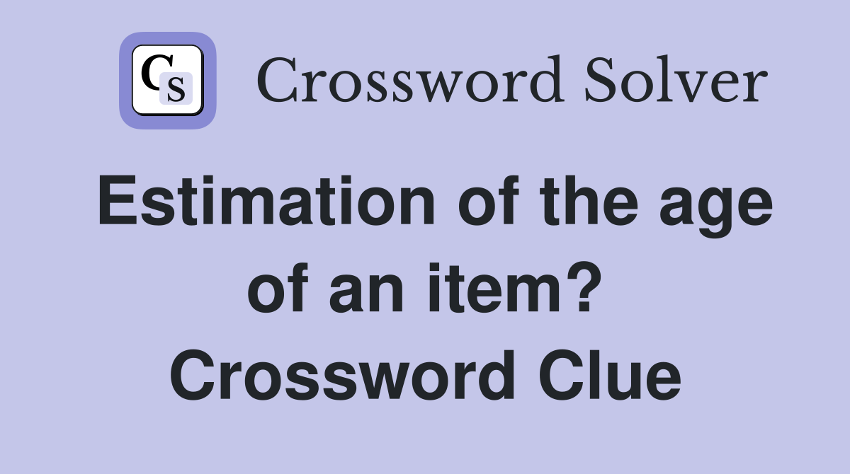 Estimation of the age of an item? Crossword Clue