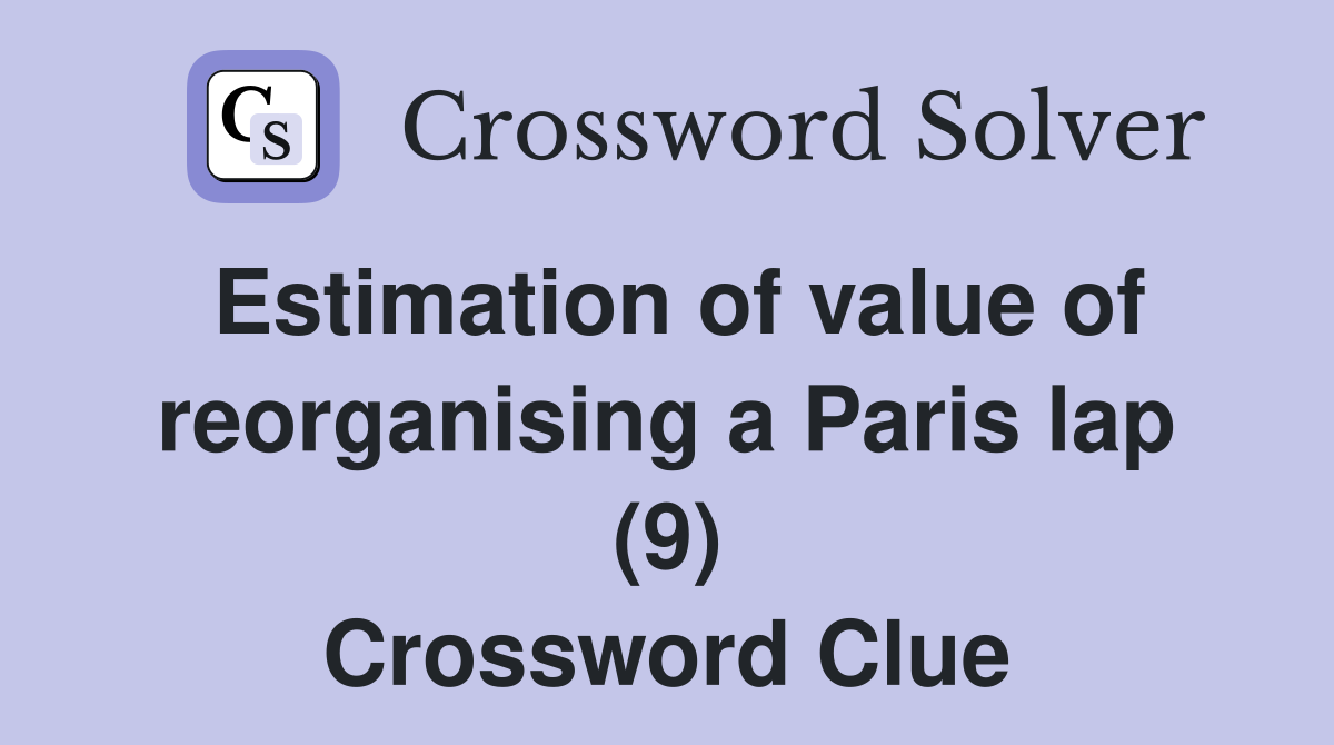 Estimation of value of reorganising a Paris lap (9) Crossword Clue