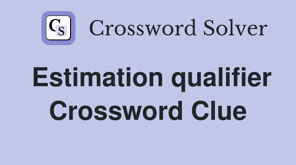Estimation qualifier Crossword Clue