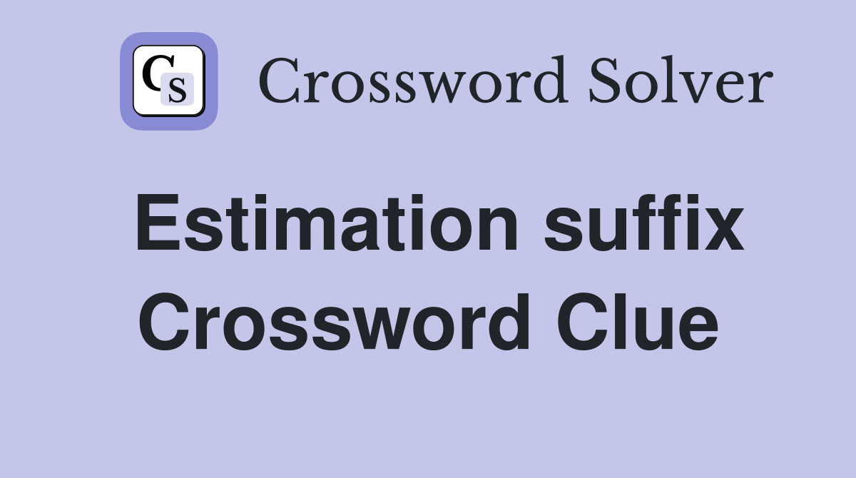 Estimation suffix Crossword Clue