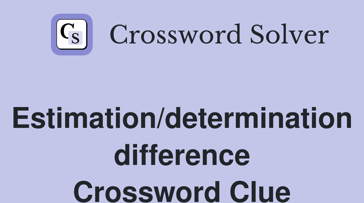 Estimation/determination difference Crossword Clue