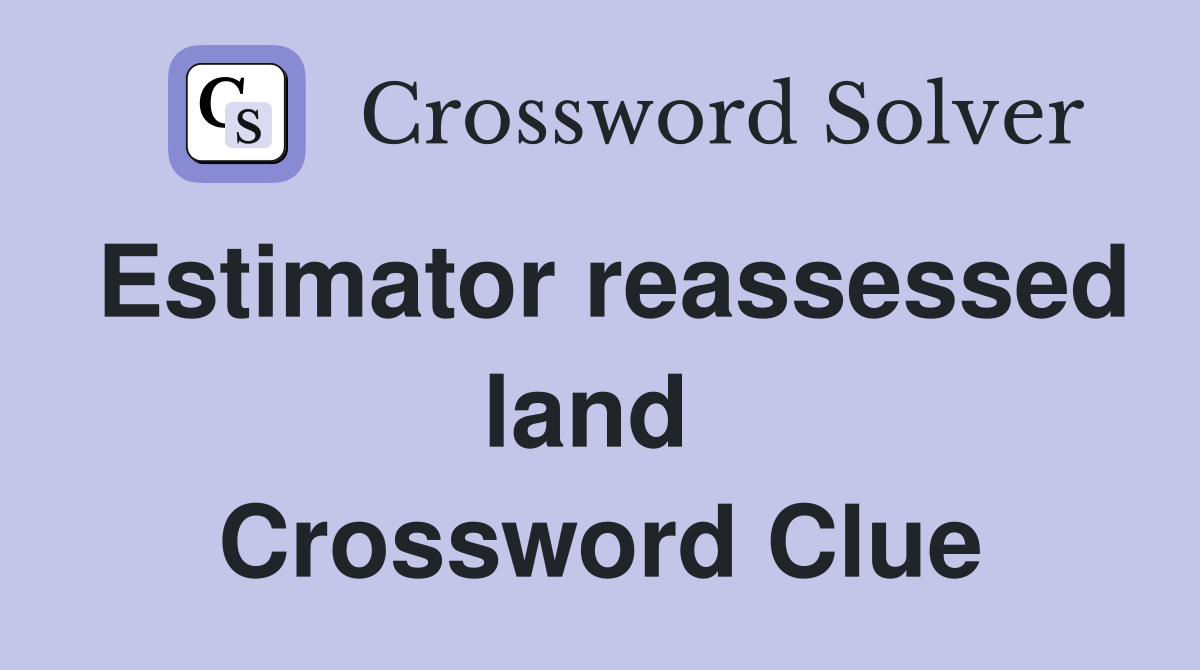 Estimator reassessed land  Crossword Clue