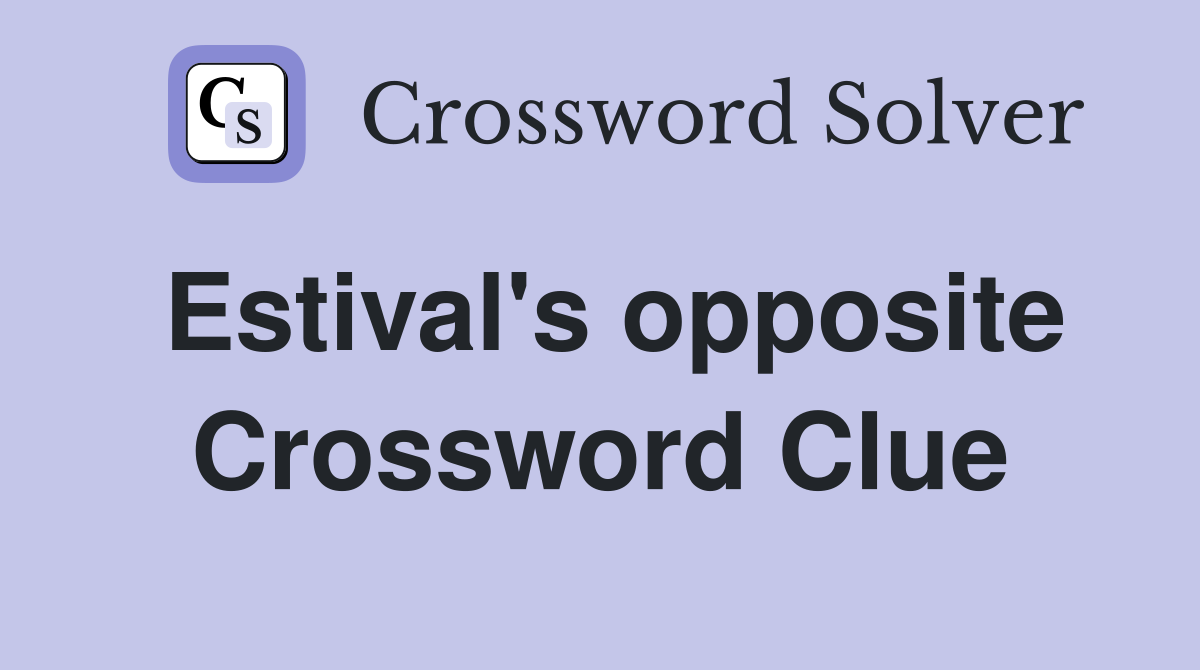 Estival's opposite Crossword Clue