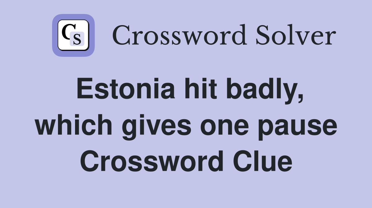 Estonia hit badly, which gives one pause Crossword Clue