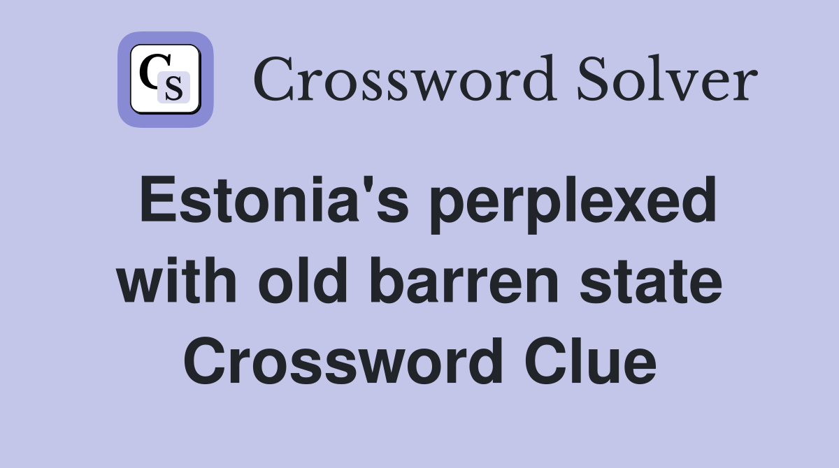 Estonia's perplexed with old barren state Crossword Clue