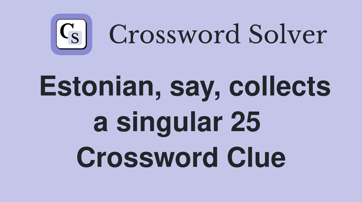 Estonian, say, collects a singular 25  Crossword Clue