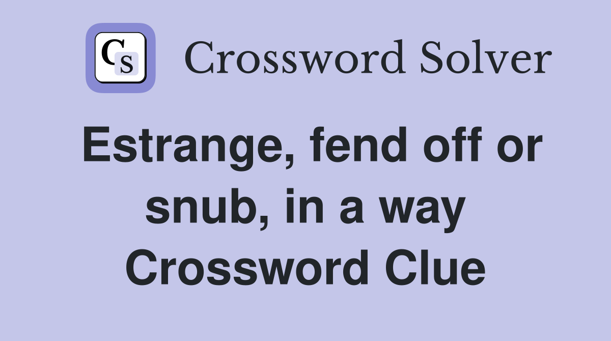 Estrange, fend off or snub, in a way Crossword Clue