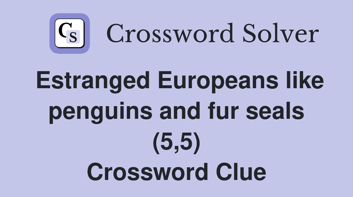 Estranged Europeans like penguins and fur seals (5,5) Crossword Clue