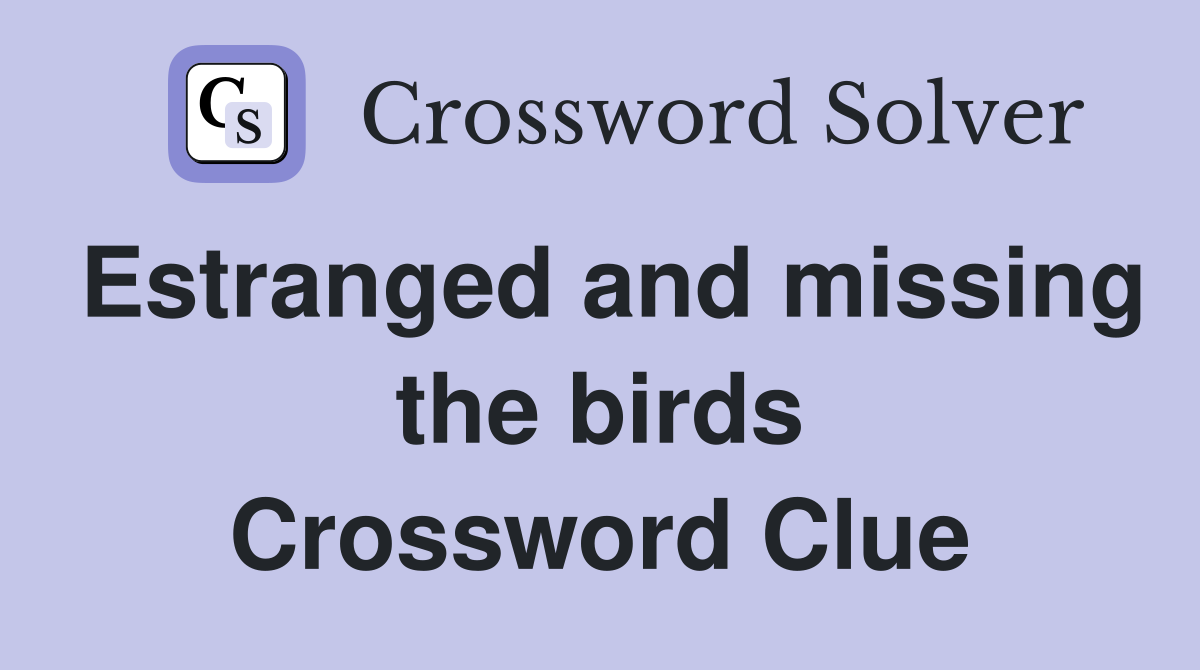 Estranged and missing the birds Crossword Clue