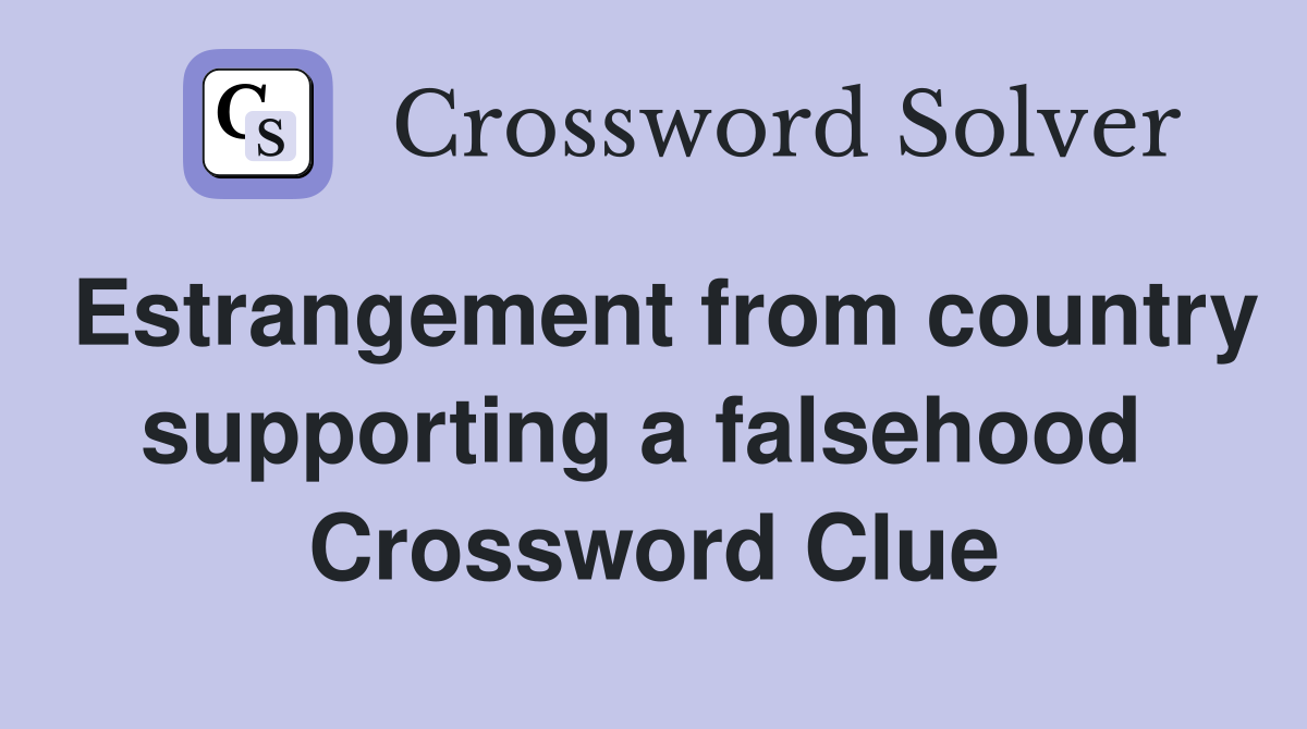 Estrangement from country supporting a falsehood  Crossword Clue