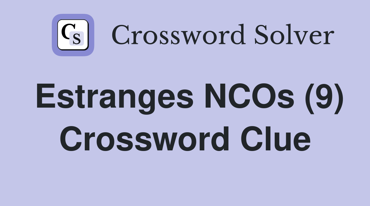 Estranges NCOs (9) Crossword Clue