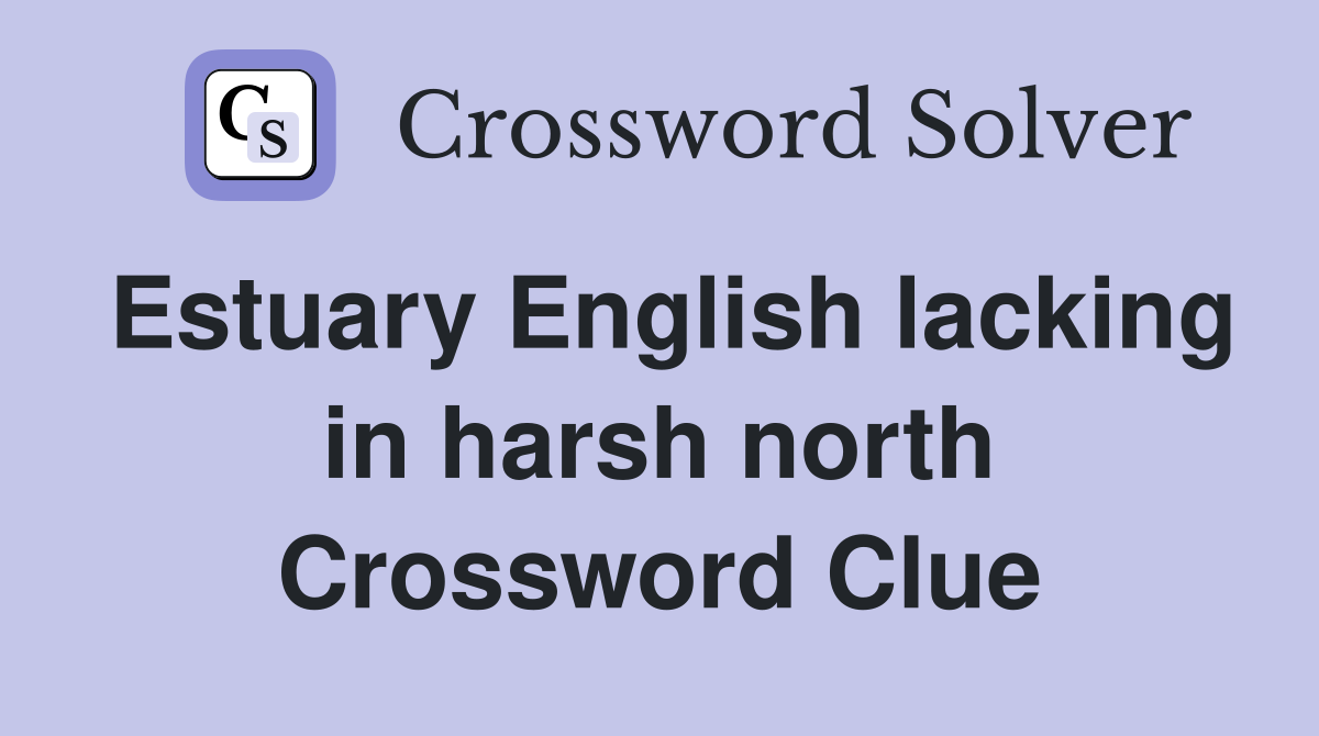 Estuary English lacking in harsh north Crossword Clue