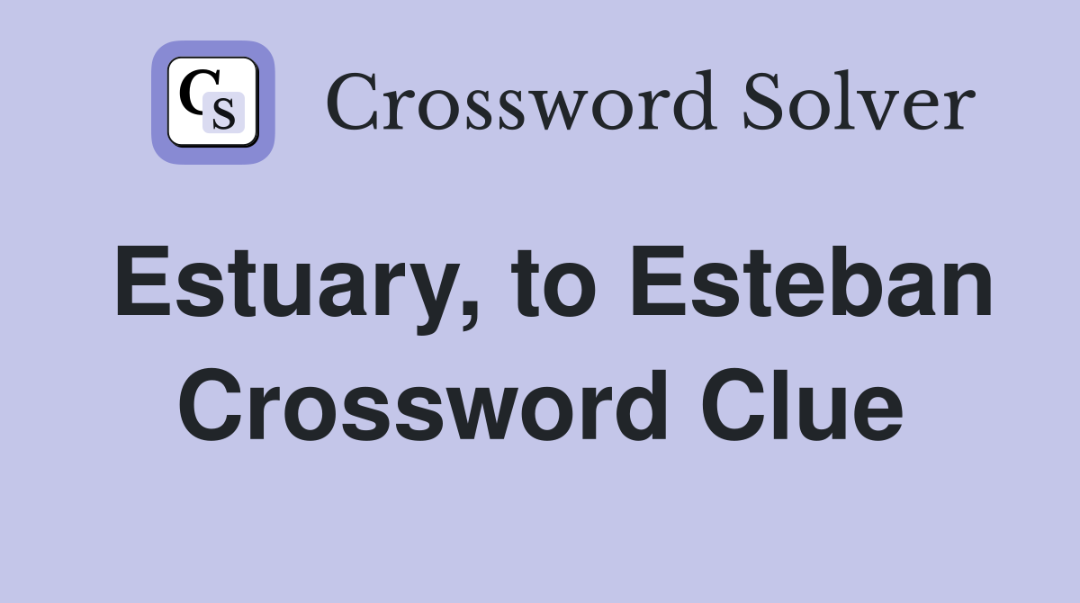 Estuary, to Esteban Crossword Clue