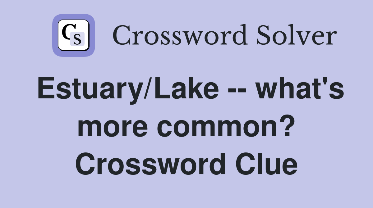 Estuary/Lake -- what's more common? Crossword Clue