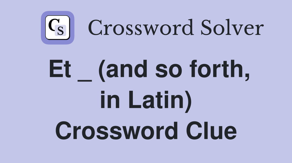 Et _ (and so forth, in Latin) Crossword Clue