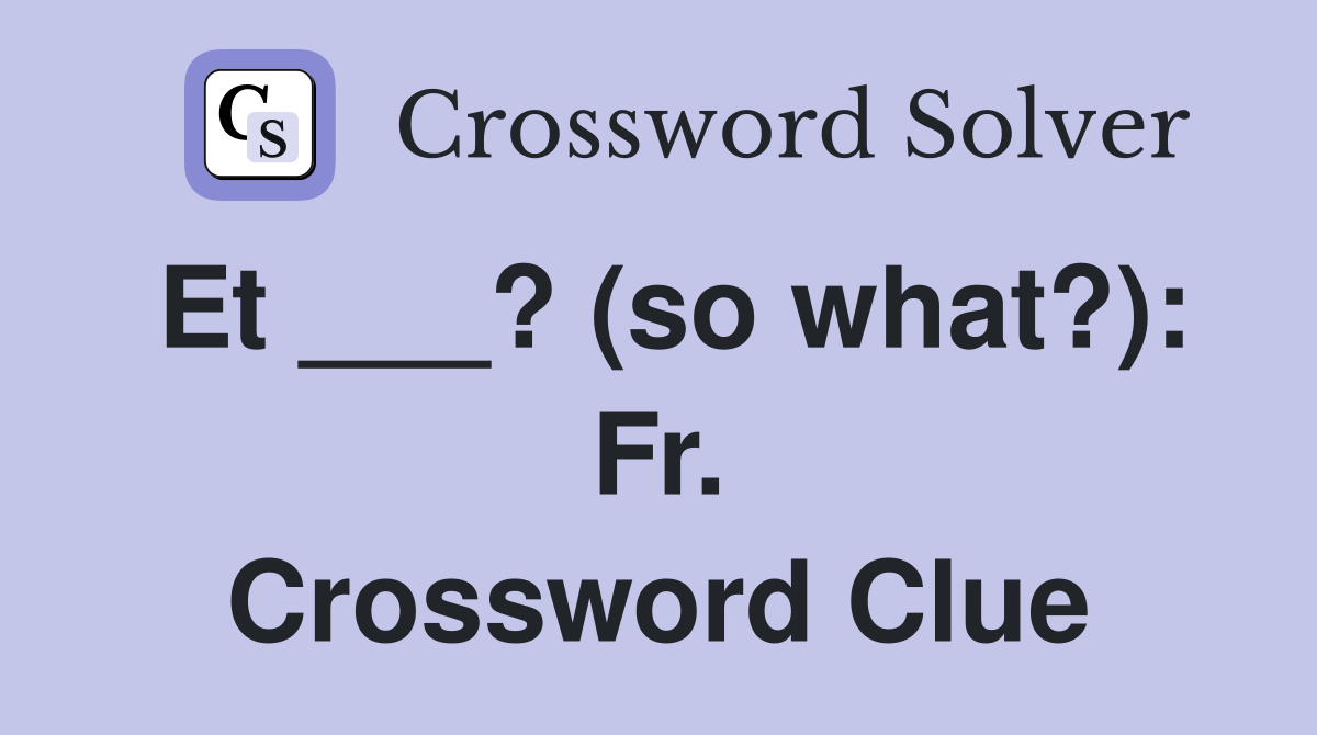 Et ___? (so what?): Fr. Crossword Clue