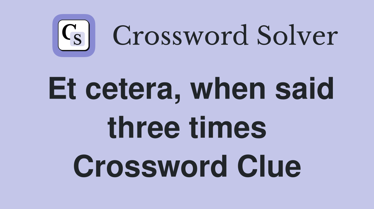 Et cetera, when said three times Crossword Clue