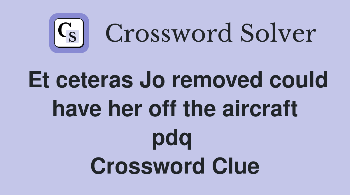 Et ceteras Jo removed could have her off the aircraft pdq  Crossword Clue